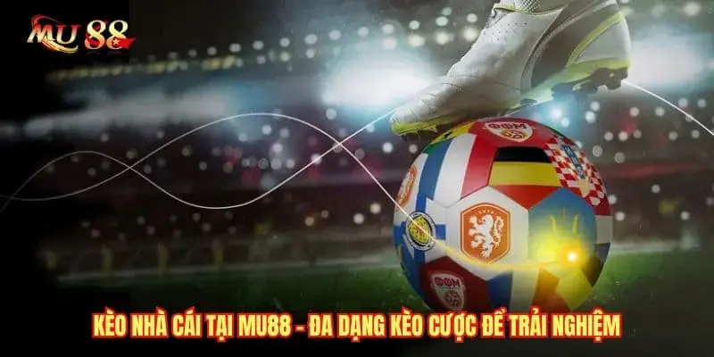 Kèo Nhà Cái Tại MU88 - Đa Dạng Kèo Cược Để Trải Nghiệm