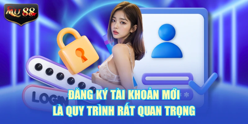 Đăng ký tài khoản mới là quy trình rất quan trọng